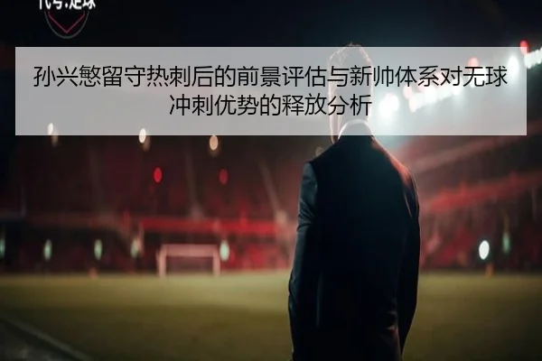 孙兴慜留守热刺后的前景评估与新帅体系对无球冲刺优势的释放分析