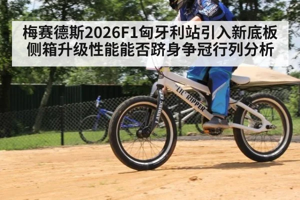梅赛德斯2026F1匈牙利站引入新底板侧箱升级性能能否跻身争冠行列分析