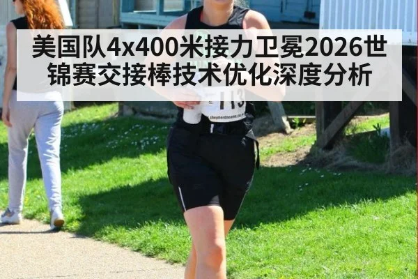 美国队4x400米接力卫冕2026世锦赛交接棒技术优化深度分析