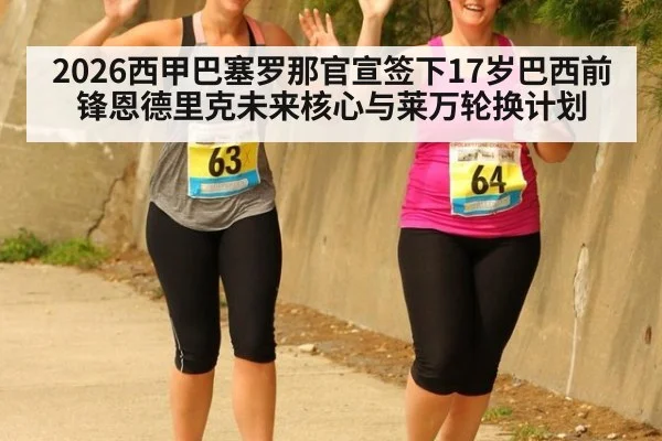 2026西甲巴塞罗那官宣签下17岁巴西前锋恩德里克未来核心与莱万轮换计划