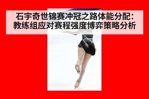 石宇奇世锦赛冲冠之路体能分配:教练组应对赛程强度博弈策略分析