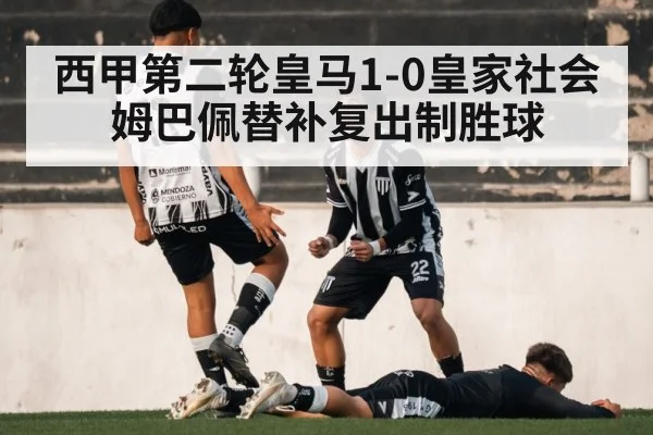 西甲第二轮皇马1-0皇家社会 姆巴佩替补复出制胜球