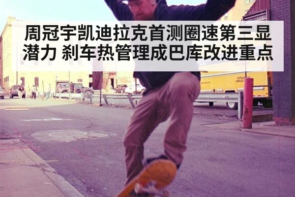 周冠宇凯迪拉克首测圈速第三显潜力 刹车热管理成巴库改进重点