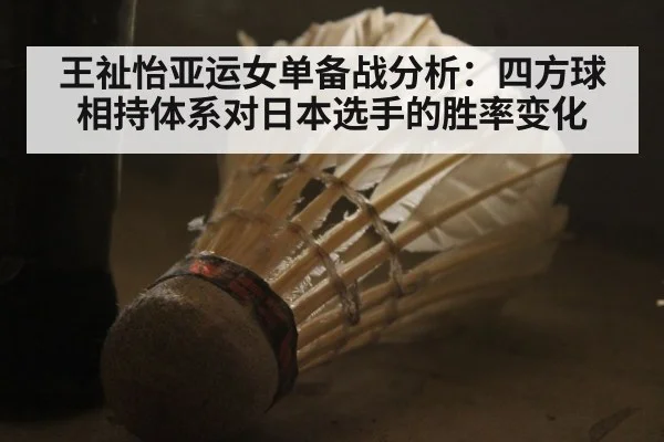 王祉怡亚运女单备战分析：四方球相持体系对日本选手的胜率变化
