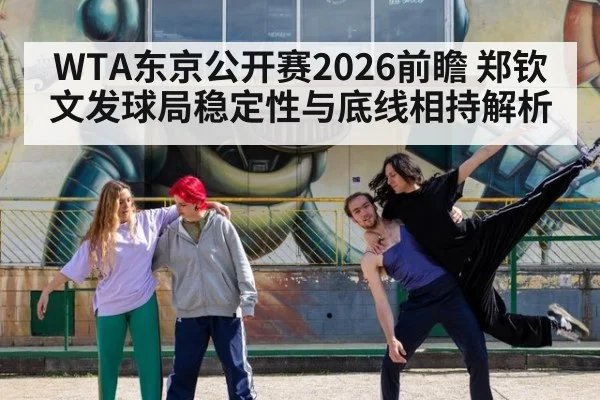 WTA东京公开赛2026前瞻 郑钦文发球局稳定性与底线相持解析