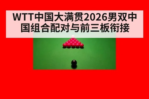 WTT中国大满贯2026男双中国组合配对与前三板衔接