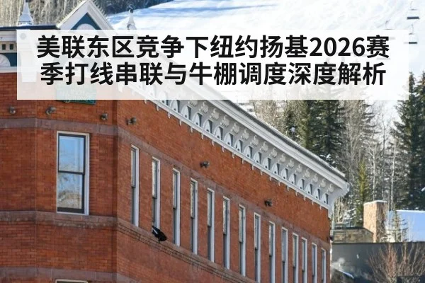 美联东区竞争下纽约扬基2026赛季打线串联与牛棚调度深度解析