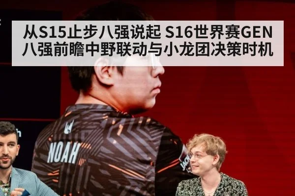 从S15止步八强说起 S16世界赛GEN八强前瞻中野联动与小龙团决策时机